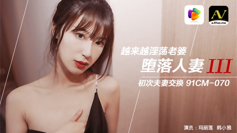 【果冻传媒】【91CM-070】【堕落人妻三 换妻】【玛丽莲&amp;amp;韩小雅】【越来越淫荡老婆 初次夫妻交换】