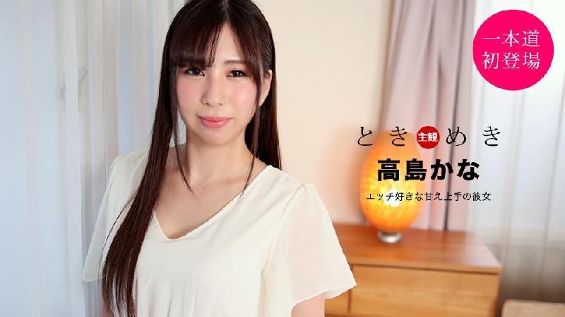 [無碼 JAV Uncensored] 一本道 021121_001 ときめき ～エッチ好きな甘え上手の彼女～ 高島かな