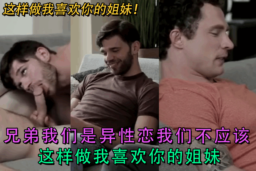 兄弟我们是异性恋我们不应该这样做我喜欢你的姐妹